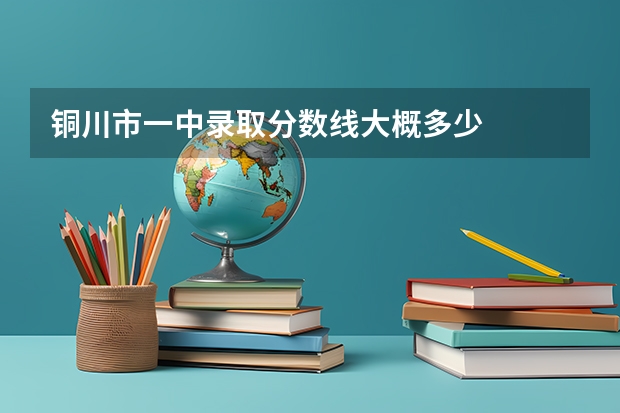 铜川市一中录取分数线大概多少