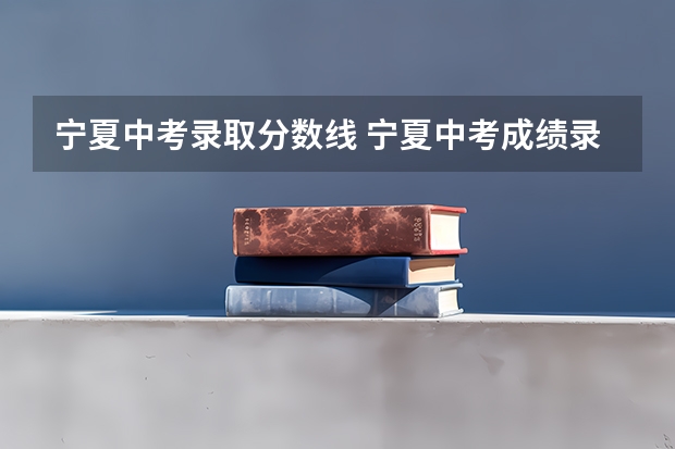 宁夏中考录取分数线 宁夏中考成绩录取分数线