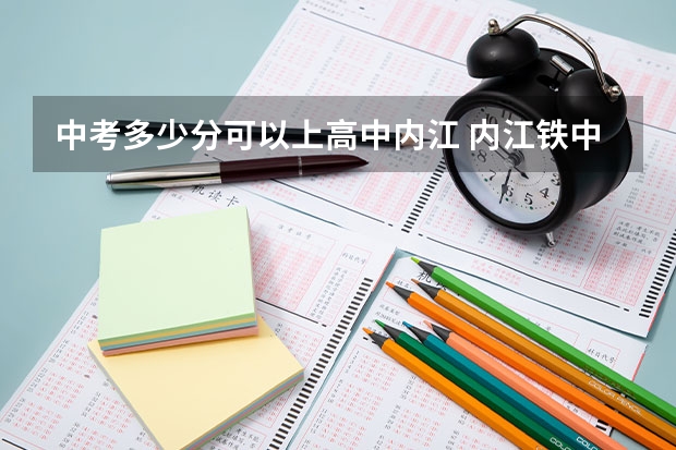 中考多少分可以上高中内江 内江铁中分数线