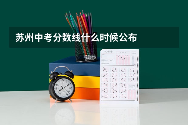 苏州中考分数线什么时候公布