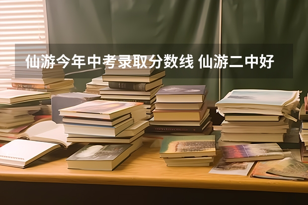 仙游今年中考录取分数线 仙游二中好还是盖尾中学好