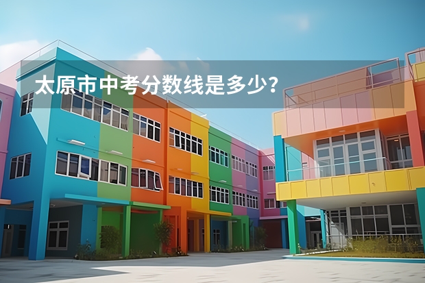 太原市中考分数线是多少？