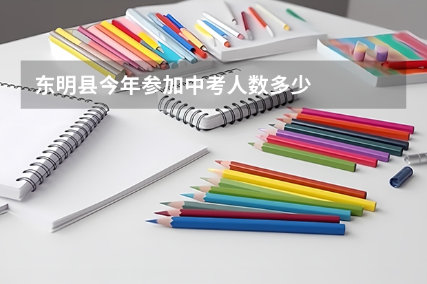 东明县今年参加中考人数多少