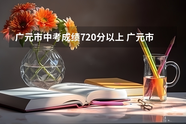 广元市中考成绩720分以上 广元市中考总分