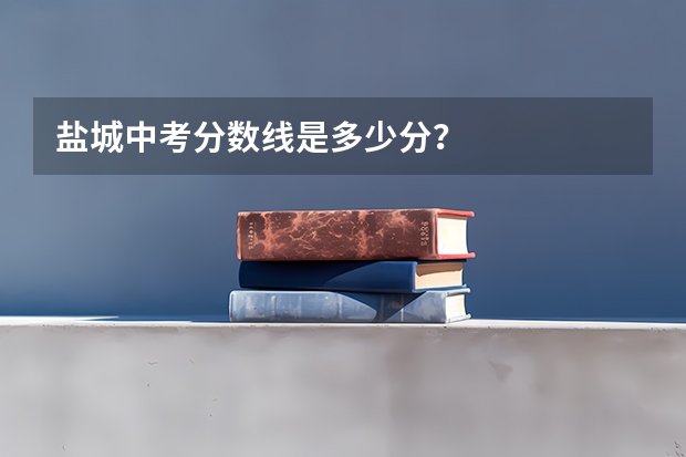 盐城中考分数线是多少分？