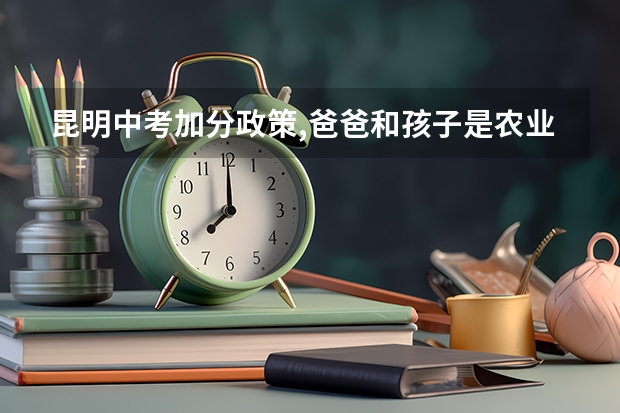 昆明中考加分政策,爸爸和孩子是农业户口，妈妈不是农业户口可以加分吗?