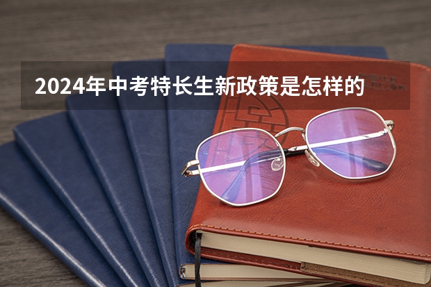 2024年中考特长生新政策是怎样的呢？