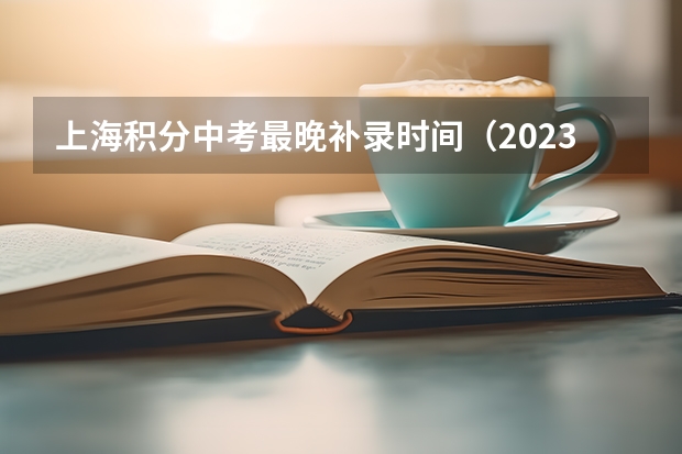 上海积分中考最晚补录时间（2023中考二次补录时间）