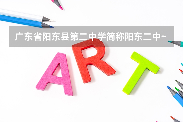 广东省阳东县第二中学简称阳东二中~中考的分数线是多少至多少