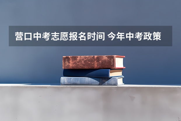 营口中考志愿报名时间 今年中考政策