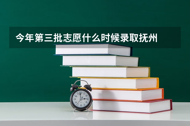今年第三批志愿什么时候录取抚州
