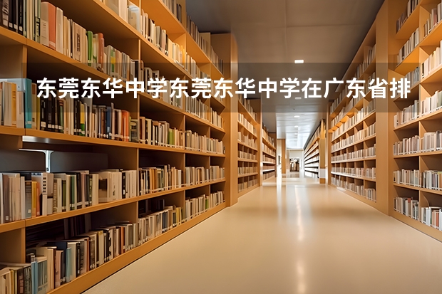 东莞东华中学东莞东华中学在广东省排名（2023石家庄中考提档线）