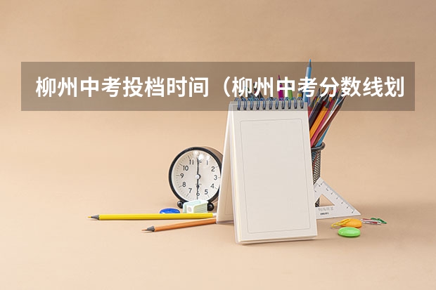 柳州中考投档时间（柳州中考分数线划分）