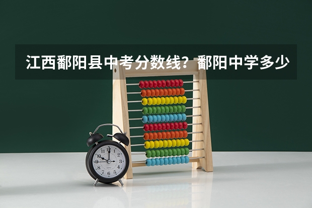 江西鄱阳县中考分数线？鄱阳中学多少分？