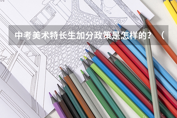 中考美术特长生加分政策是怎样的？（关于中考美术、音乐加分）