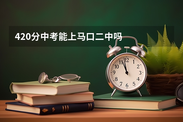 420分中考能上马口二中吗