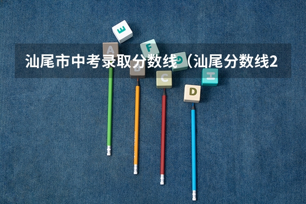 汕尾市中考录取分数线（汕尾分数线2023中考）