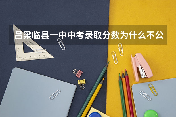 吕梁临县一中中考录取分数为什么不公布