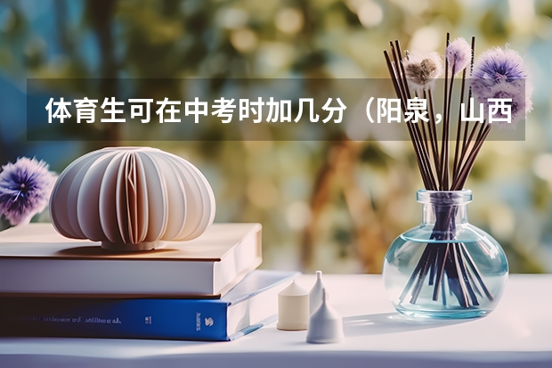 体育生可在中考时加几分(阳泉,山西中考加分政策)
