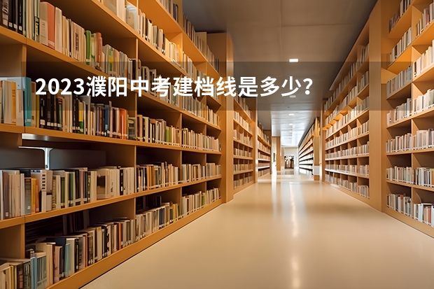 2023濮阳中考建档线是多少？