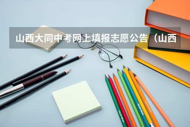 山西大同中考网上填报志愿公告（山西大同中考时间）