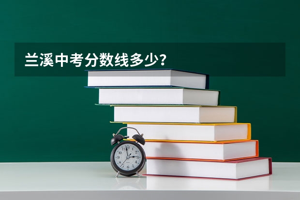 兰溪中考分数线多少？