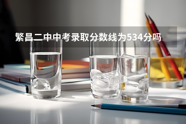 繁昌二中中考录取分数线为534分吗？