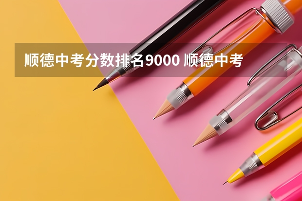 顺德中考分数排名9000 顺德中考各校录取分数线