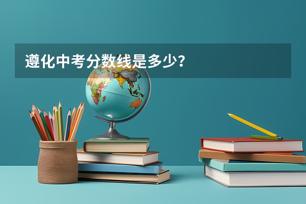 遵化中考分数线是多少？