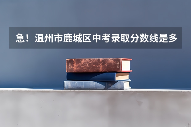 急!温州市鹿城区中考录取分数线是多少?