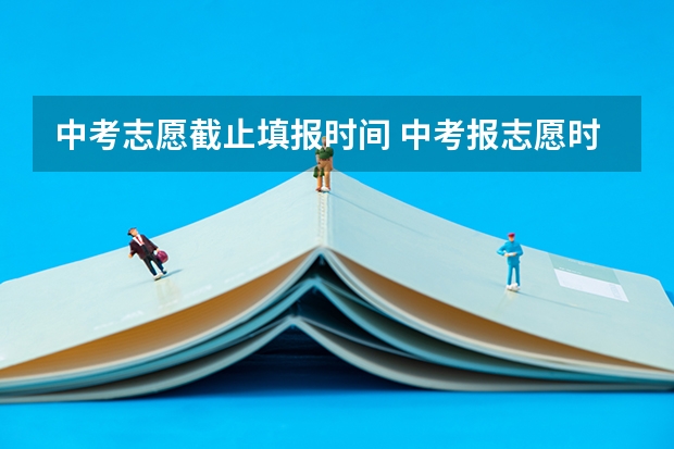 中考志愿截止填报时间 中考报志愿时间和截止时间