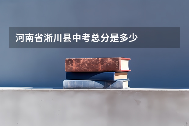 河南省淅川县中考总分是多少