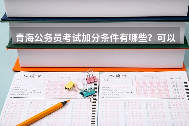 青海公务员考试加分条件有哪些?可以加多少分?