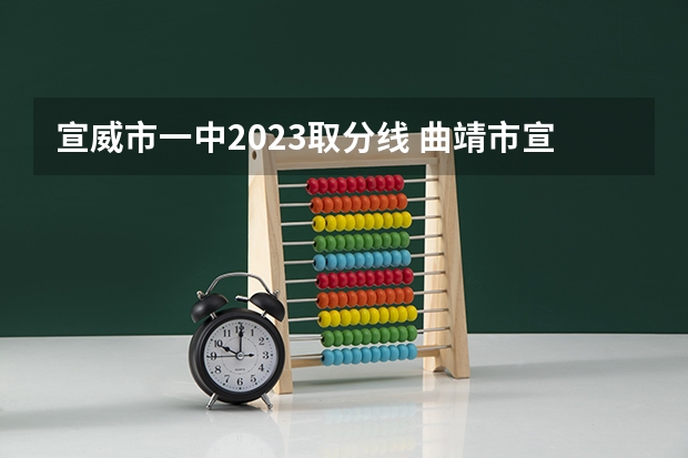 宣威市一中2023取分线 曲靖市宣威市2023中考分数