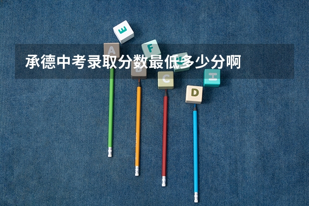 承德中考录取分数最低多少分啊