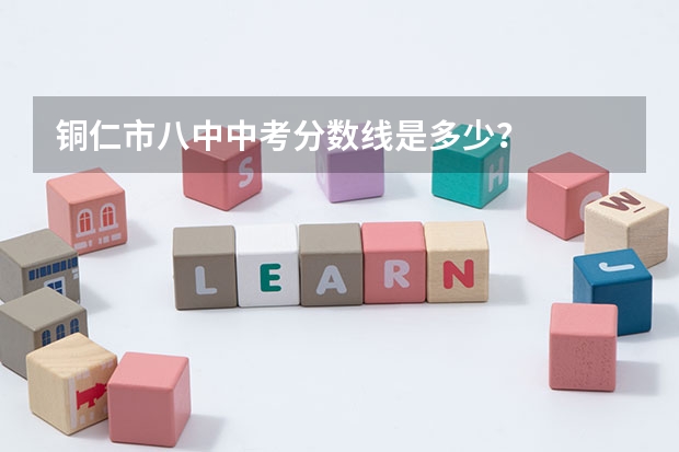 铜仁市八中中考分数线是多少？