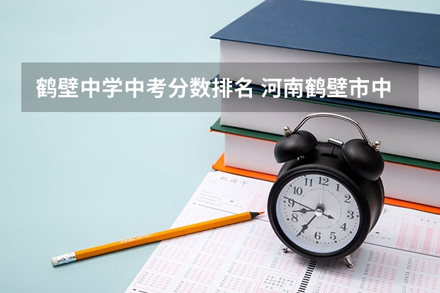 鹤壁中学中考分数排名 河南鹤壁市中考分数线