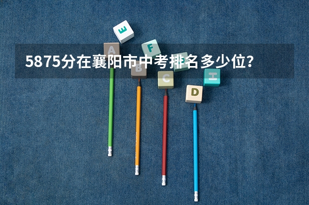 587.5分在襄阳市中考排名多少位？