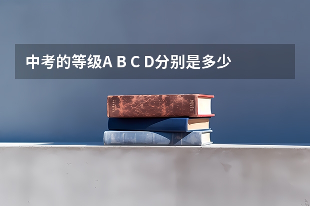 中考的等级A B C D分别是多少分