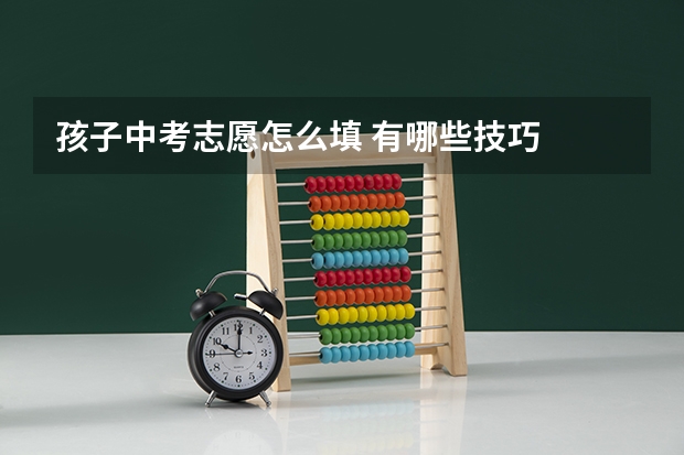 孩子中考志愿怎么填 有哪些技巧