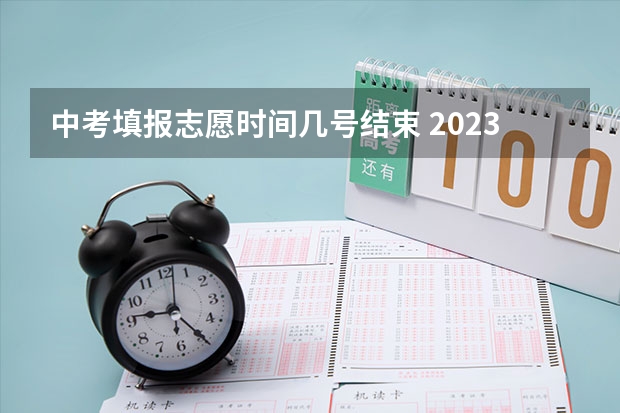 中考填报志愿时间几号结束 2023中考报志愿时间和截止时间