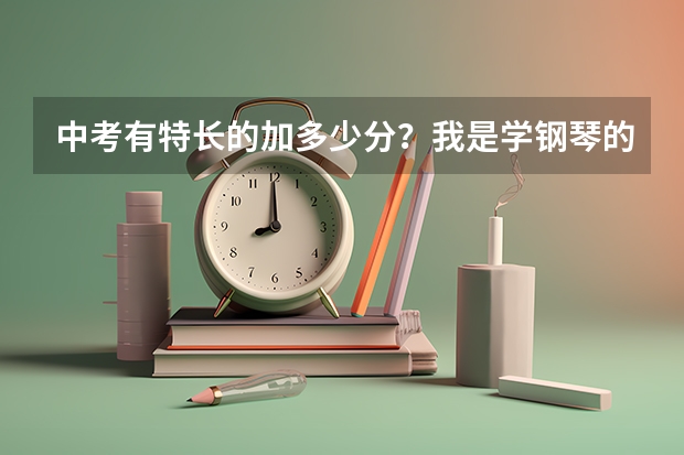 中考有特长的加多少分？我是学钢琴的。