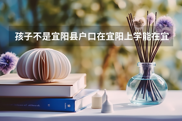 孩子不是宜阳县户口在宜阳上学能在宜阳县中考吗?