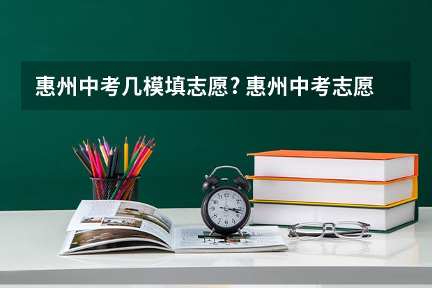 惠州中考几模填志愿? 惠州中考志愿填报规则2023