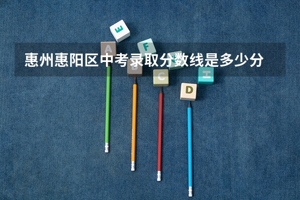 惠州惠阳区中考录取分数线是多少分