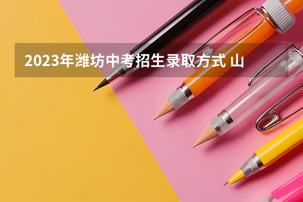 2023年潍坊中考招生录取方式 山东潍坊中等职业教育招生政策发布
