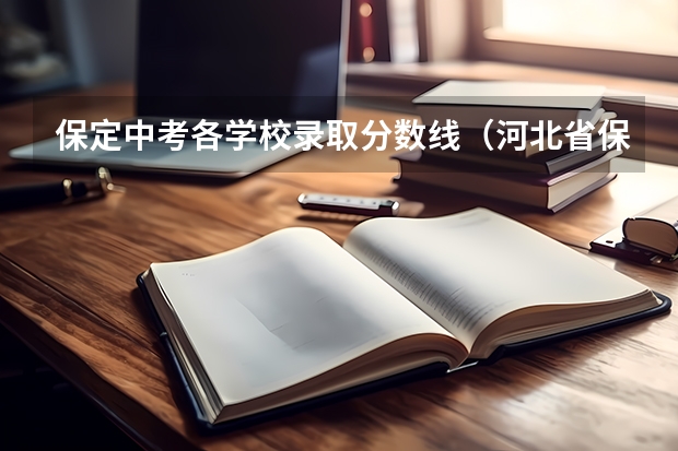 保定中考各学校录取分数线（河北省保定市中考录取分数线 河北省保定市中考录取分数线）