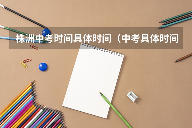 株洲中考时间具体时间（中考具体时间 湖南株洲中考时间）