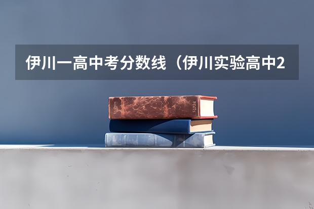 伊川一高中考分数线（伊川实验高中2023中考分数线）
