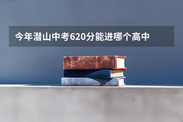 今年潜山中考620分能进哪个高中